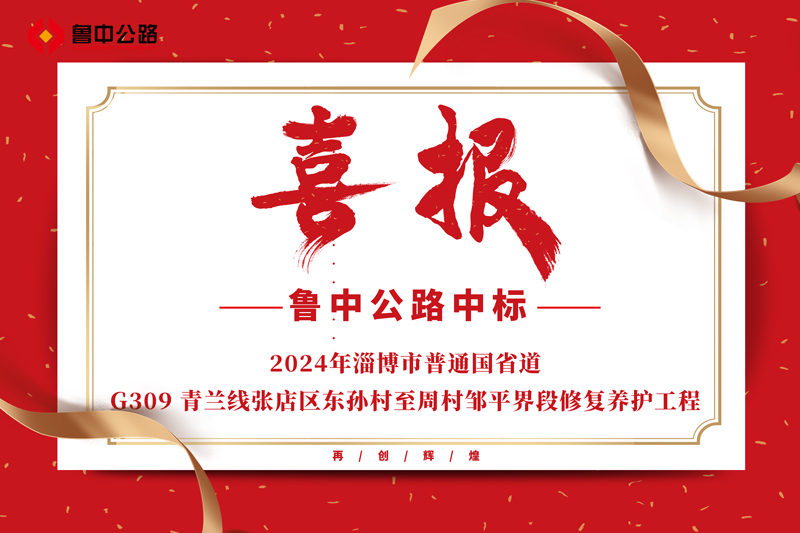 公司中標(biāo)2024年淄博市普通國省道-G309 青蘭線張店區(qū)東孫村至周村鄒平界段修復(fù)養(yǎng)護工程