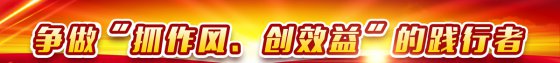 【抓作風 創(chuàng)效益】爭做踐行者 建功新時代